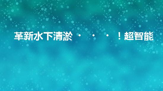革新水下清淤！超智能機(jī)器人沉淀池設(shè)計(jì)圖曝光，你想知道它的神奇之處嗎？